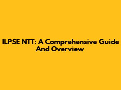 ILPSE NTT: A Comprehensive Guide And Overview