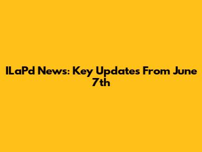 ILaPd News: Key Updates From June 7th