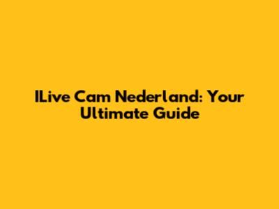 ILive Cam Nederland: Your Ultimate Guide
