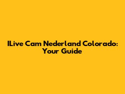 ILive Cam Nederland Colorado: Your Guide