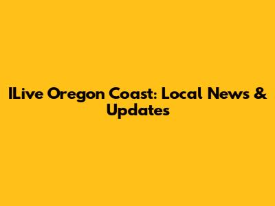 ILive Oregon Coast: Local News & Updates