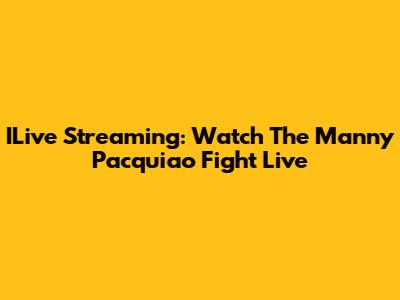 ILive Streaming: Watch The Manny Pacquiao Fight Live