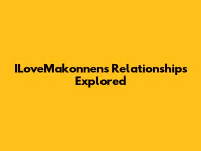 ILoveMakonnen's Relationships Explored