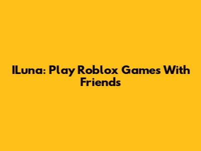 ILuna: Play Roblox Games With Friends