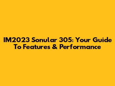 IM2023 Sonular 305: Your Guide To Features & Performance