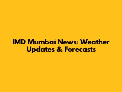 IMD Mumbai News: Weather Updates & Forecasts