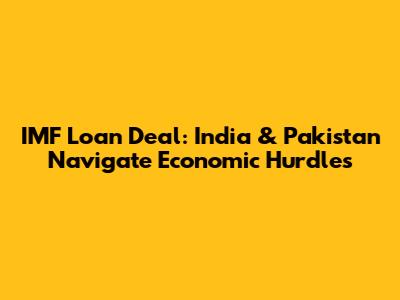IMF Loan Deal: India & Pakistan Navigate Economic Hurdles