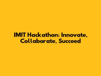 IMIT Hackathon: Innovate, Collaborate, Succeed