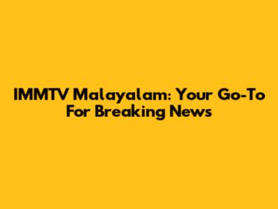 IMMTV Malayalam: Your Go-To For Breaking News