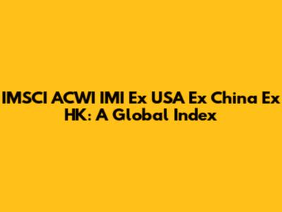 IMSCI ACWI IMI Ex USA Ex China Ex HK: A Global Index