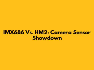 IMX686 Vs. HM2: Camera Sensor Showdown