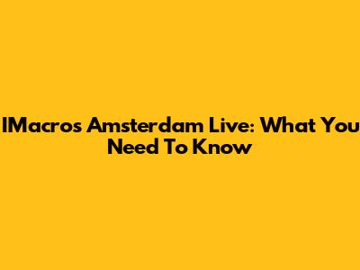 IMacros Amsterdam Live: What You Need To Know
