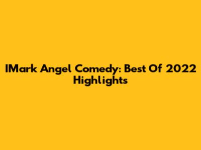 IMark Angel Comedy: Best Of 2022 Highlights