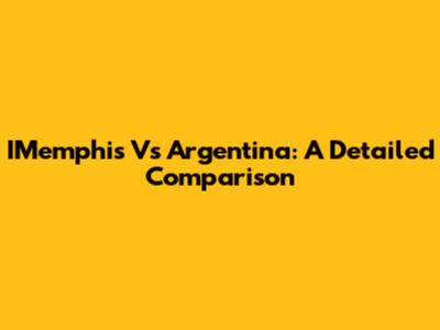IMemphis Vs Argentina: A Detailed Comparison