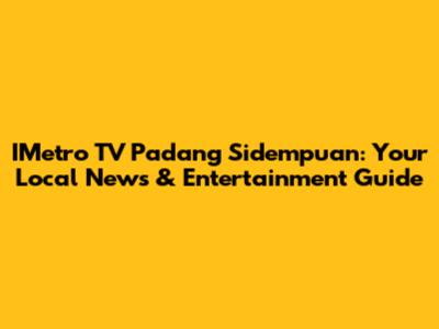 IMetro TV Padang Sidempuan: Your Local News & Entertainment Guide