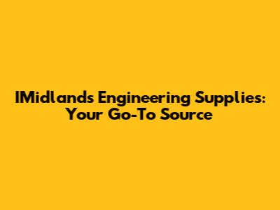 IMidlands Engineering Supplies: Your Go-To Source