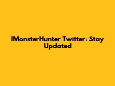 IMonsterHunter Twitter: Stay Updated