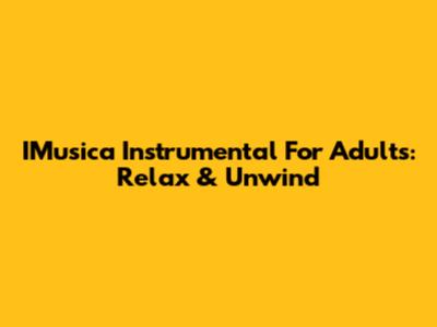 IMusica Instrumental For Adults: Relax & Unwind