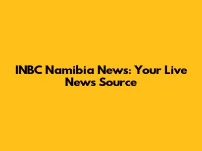 INBC Namibia News: Your Live News Source