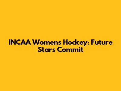 INCAA Women's Hockey: Future Stars Commit