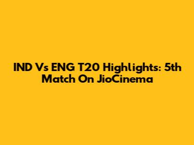 IND Vs ENG T20 Highlights: 5th Match On JioCinema