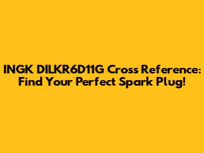 INGK DILKR6D11G Cross Reference: Find Your Perfect Spark Plug!