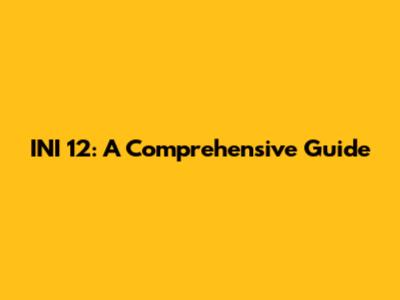 INI 12: A Comprehensive Guide