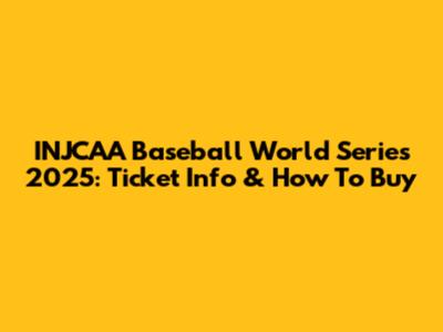 INJCAA Baseball World Series 2025: Ticket Info & How To Buy