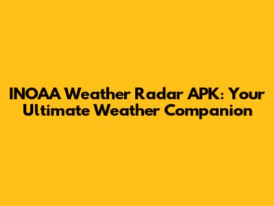 INOAA Weather Radar APK: Your Ultimate Weather Companion
