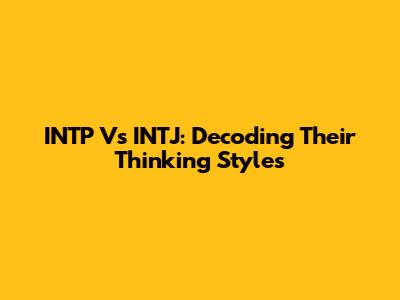 INTP Vs INTJ: Decoding Their Thinking Styles
