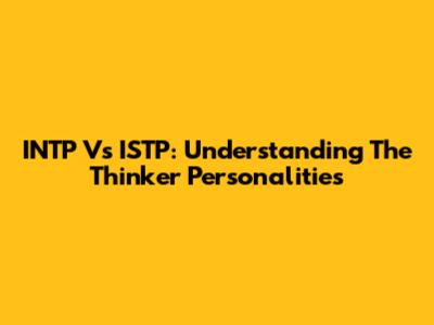 INTP Vs ISTP: Understanding The "Thinker" Personalities