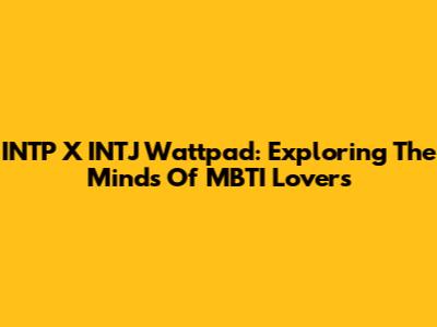INTP X INTJ Wattpad: Exploring The Minds Of MBTI Lovers
