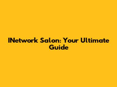 INetwork Salon: Your Ultimate Guide