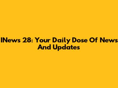 INews 28: Your Daily Dose Of News And Updates