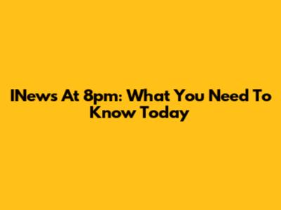 INews At 8pm: What You Need To Know Today