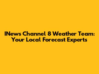 INews Channel 8 Weather Team: Your Local Forecast Experts