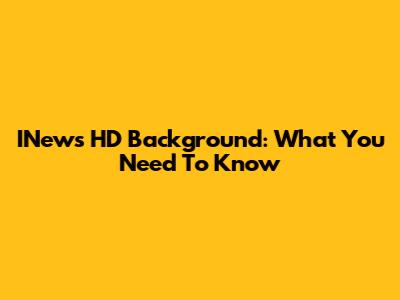 INews HD Background: What You Need To Know