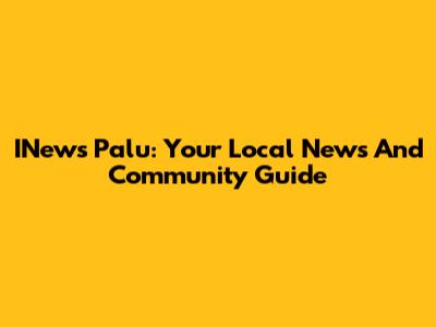 INews Palu: Your Local News And Community Guide