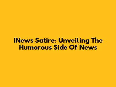 INews Satire: Unveiling The Humorous Side Of News