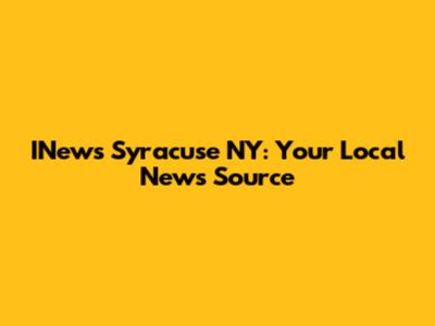 INews Syracuse NY: Your Local News Source