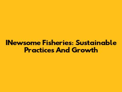 INewsome Fisheries: Sustainable Practices And Growth