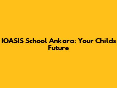 IOASIS School Ankara: Your Child's Future