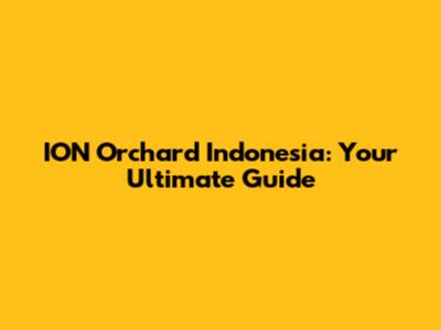 ION Orchard Indonesia: Your Ultimate Guide
