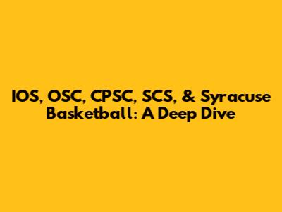 IOS, OSC, CPSC, SCS, & Syracuse Basketball: A Deep Dive