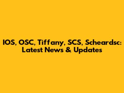IOS, OSC, Tiffany, SCS, Scheardsc: Latest News & Updates