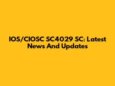 IOS/CIOSC SC4029 SC: Latest News And Updates