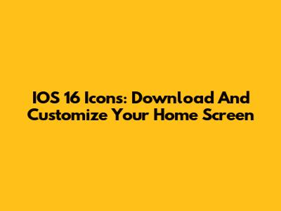 IOS 16 Icons: Download And Customize Your Home Screen