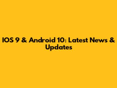 IOS 9 & Android 10: Latest News & Updates