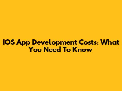 IOS App Development Costs: What You Need To Know