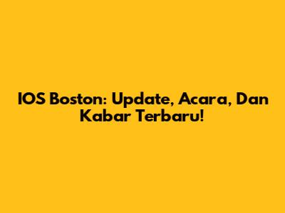 IOS Boston: Update, Acara, Dan Kabar Terbaru!